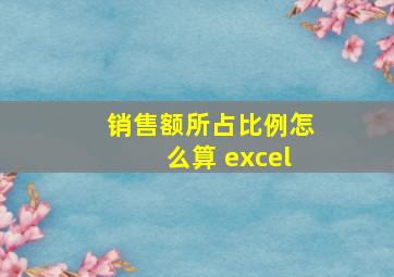 销售额所占比例怎么算 excel